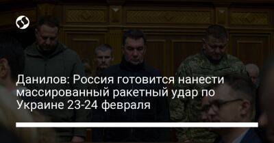 Данилов: Россия готовится нанести массированный ракетный удар по Украине 23-24 февраля
