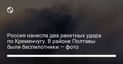 Россия нанесла два ракетных удара по Кременчугу. В районе Полтавы были беспилотники — фото
