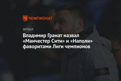 Владимир Гранат назвал «Манчестер Сити» и «Наполи» фаворитами Лиги чемпионов