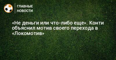 «Не деньги или что-либо еще». Конти объяснил мотив своего перехода в «Локомотив»