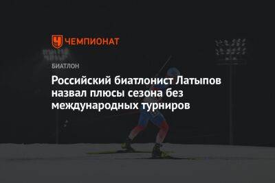 Российский биатлонист Латыпов назвал плюсы сезона без международных турниров