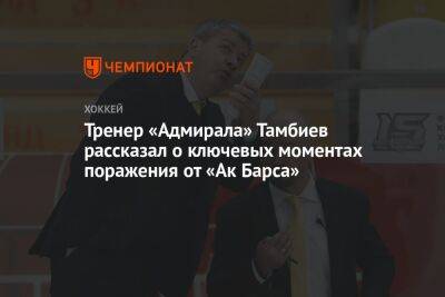 Тренер «Адмирала» Тамбиев рассказал о ключевых моментах поражения от «Ак Барса»