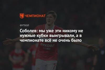 Соболев: мы уже эти никому не нужные кубки выигрывали, а в чемпионате всё не очень было