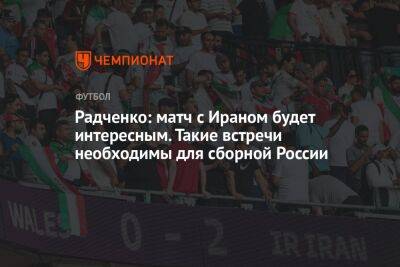 Радченко: матч с Ираном будет интересным. Такие встречи необходимы для сборной России