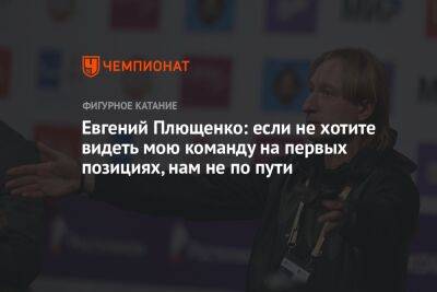 Евгений Плющенко: если не хотите видеть мою команду на первых позициях, нам не по пути