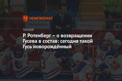 Р. Ротенберг – о возвращении Гусева в состав: сегодня такой Гусь новорождённый