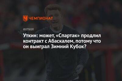 Уткин: может, «Спартак» продлил контракт с Абаскалем, потому что он выиграл Зимний Кубок?