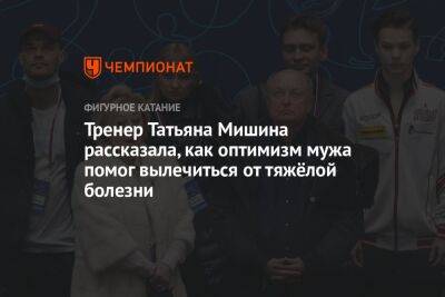 Тренер Татьяна Мишина рассказала, как оптимизм мужа помог вылечиться от тяжёлой болезни