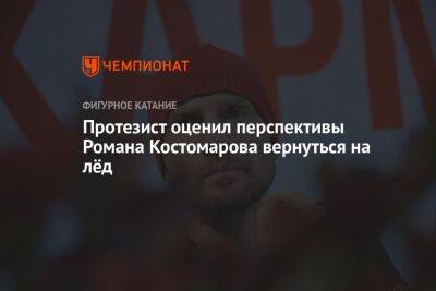 Протезист оценил перспективы Романа Костомарова вернуться на лёд