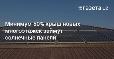Минимум 50% крыш новых многоэтажек в Узбекистане займут солнечные панели