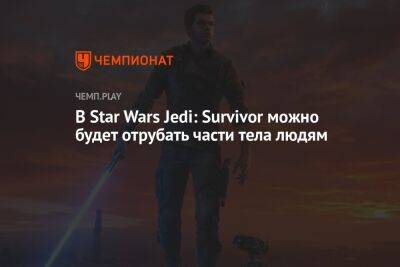 В Star Wars Jedi: Survivor можно будет отрубать части тела людям
