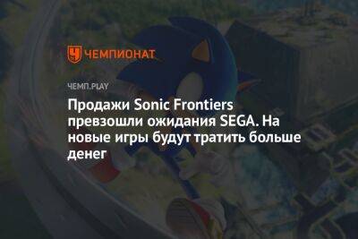 Продажи Sonic Frontiers превзошли ожидания SEGA. На новые игры будут тратить больше денег