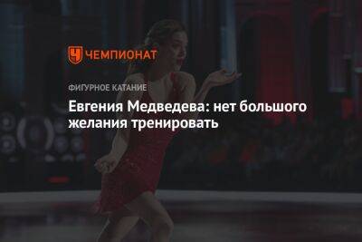 Евгения Медведева: нет большого желания тренировать