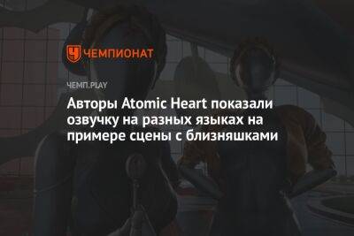 Сергей Нечаев - Авторы Atomic Heart показали озвучку на разных языках на примере сцены с близняшками - championat.com