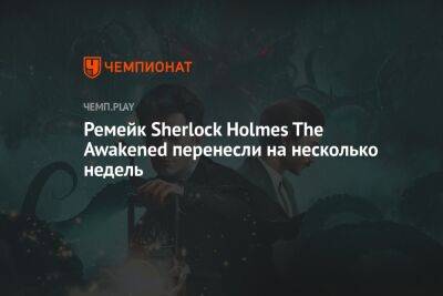 Ремейк Sherlock Holmes The Awakened перенесли на несколько недель