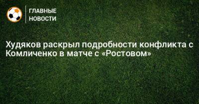Худяков раскрыл подробности конфликта с Комличенко в матче с «Ростовом»