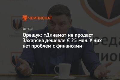 Орещук: «Динамо» не продаст Захаряна дешевле € 25 млн. У них нет проблем с финансами