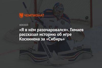 «Я в нём разочаровался». Гимаев рассказал историю об игре Коскинена за «Сибирь»