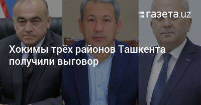 Хокимы трёх районов Ташкента получили выговор