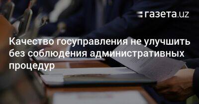 Качество госуправления не улучшить без соблюдения административных процедур