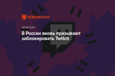 Антон Горелкин - В России вновь призывают заблокировать Twitch - championat.com - Россия