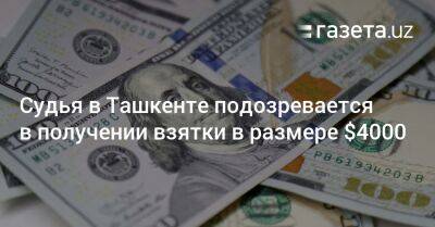 Судья в Ташкенте подозревается в получении взятки в размере $4000