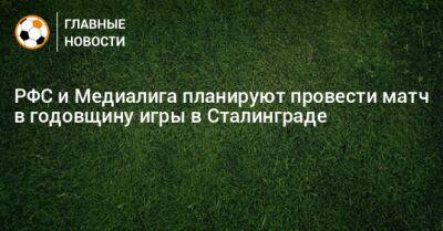 РФС и Медиалига планируют провести матч в годовщину игры в Сталинграде
