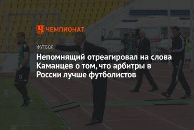 Непомнящий отреагировал на слова Каманцева о том, что арбитры в России лучше футболистов