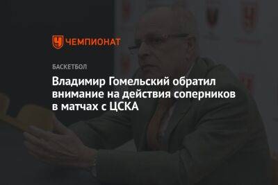Владимир Гомельский обратил внимание на действия соперников в матчах с ЦСКА