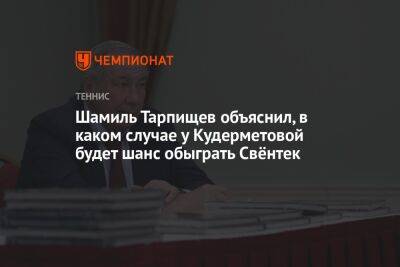 Шамиль Тарпищев объяснил, в каком случае у Кудерметовой будет шанс обыграть Свёнтек