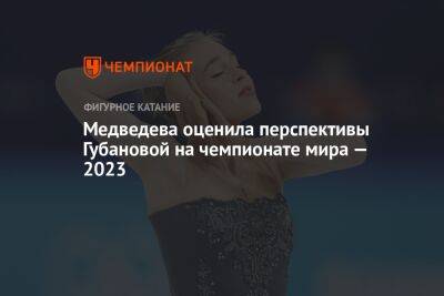 Медведева оценила перспективы Губановой на чемпионате мира — 2023