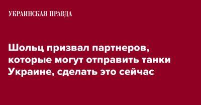 Шольц призвал партнеров, которые могут отправить танки Украине, сделать это сейчас