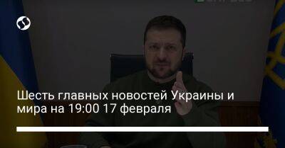 Шесть главных новостей Украины и мира на 19:00 17 февраля