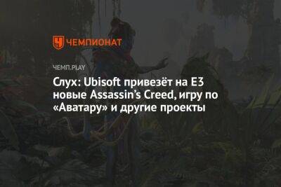 Слух: Ubisoft привезёт на E3 новые Assassin’s Creed, игру по «Аватару» и другие проекты