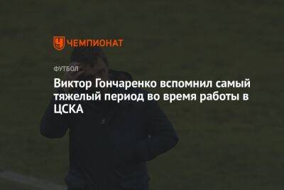 Виктор Гончаренко вспомнил самый тяжелый период во время работы в ЦСКА