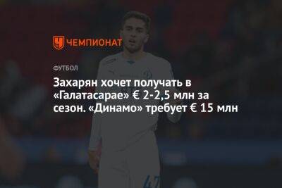 Захарян хочет получать в «Галатасарае» € 2–2,5 млн за сезон. «Динамо» требует € 15 млн