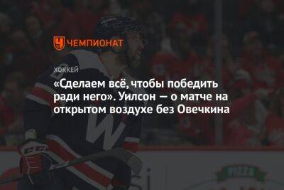 Александр Овечкин - Томас Уилсон - «Сделаем всё, чтобы победить ради него». Уилсон — о матче на открытом воздухе без Овечкина - championat.com - Россия - Вашингтон