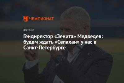 Гендиректор «Зенита» Медведев: будем ждать «Сепахан» у нас в Санкт-Петербурге