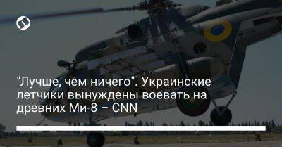 "Лучше, чем ничего". Украинские летчики вынуждены воевать на древних Ми-8 – CNN