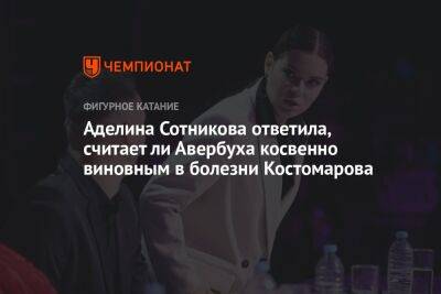 Аделина Сотникова ответила, считает ли Авербуха косвенно виновным в болезни Костомарова