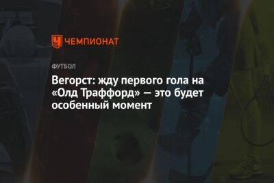 Вегорст: жду первого гола на «Олд Траффорд» — это будет особенный момент