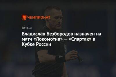 Владислав Безбородов назначен на матч «Локомотив» — «Спартак» в Кубке России
