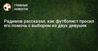 Радимов рассказал, как футболист просил его помочь с выбором из двух девушек