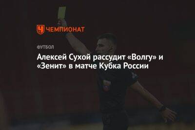 Алексей Сухой рассудит «Волгу» и «Зенит» в матче Кубка России
