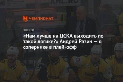 «Нам лучше на ЦСКА выходить по такой логике?» Андрей Разин — о сопернике в плей-офф