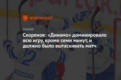 Скоренов: «Динамо» доминировало всю игру, кроме семи минут, и должно было вытаскивать матч