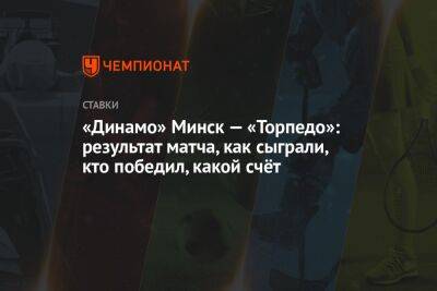 «Динамо» Минск — «Торпедо»: результат матча, как сыграли, кто победил, какой счёт