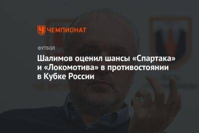 Шалимов оценил шансы «Спартака» и «Локомотива» в противостоянии в Кубке России