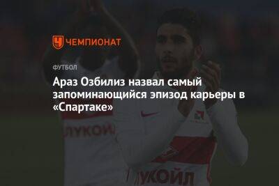 Араз Озбилиз назвал самый запоминающийся эпизод карьеры в «Спартаке»