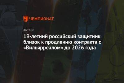 19-летний российский защитник близок к продлению контракта с «Вильярреалом» до 2026 года